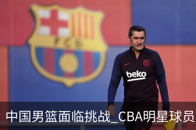 中国男篮面临挑战 CBA明星球员被亚洲劲旅抢先归化 亚运会战局升级