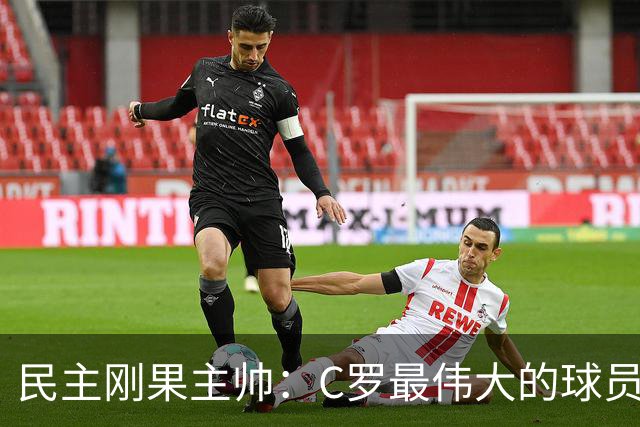 民主刚果主帅：C罗最伟大的球员之一 单靠一名球员无法防守他